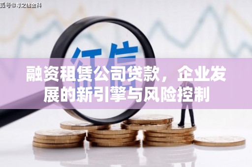 荃湾融资租赁公司贷款，企业发展的新引擎与风险控制