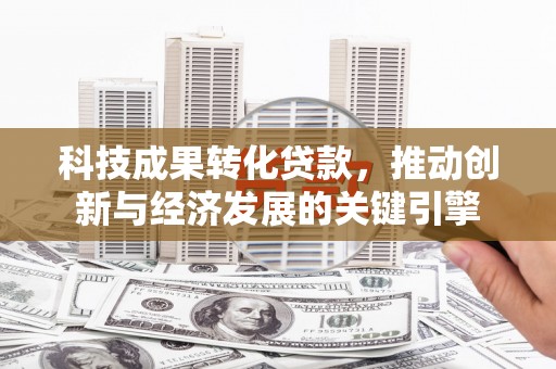 荃湾科技成果转化贷款，推动创新与经济发展的关键引擎