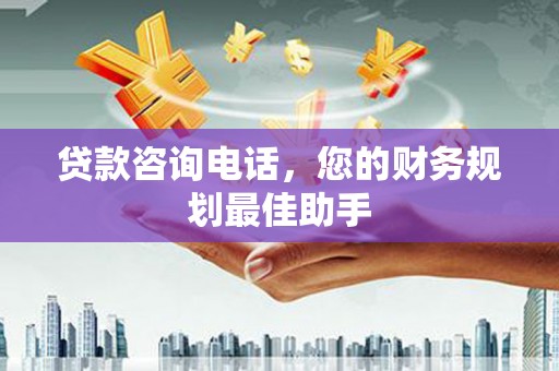 荃湾贷款咨询电话，您的财务规划最佳助手
