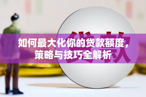 荃湾如何最大化你的贷款额度，策略与技巧全解析