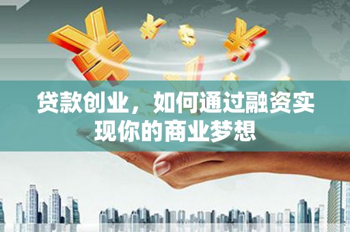 荃湾贷款创业，如何通过融资实现你的商业梦想