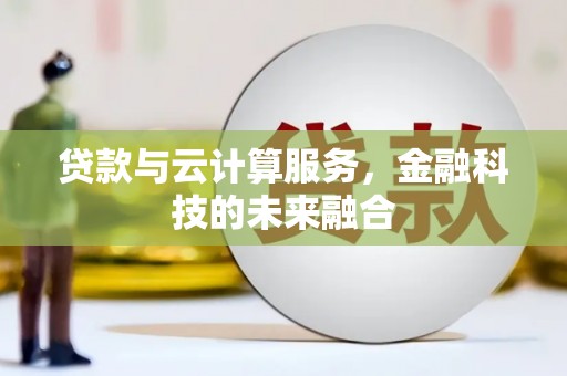 荃湾贷款与云计算服务，金融科技的未来融合