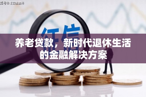 荃湾养老贷款，新时代退休生活的金融解决方案