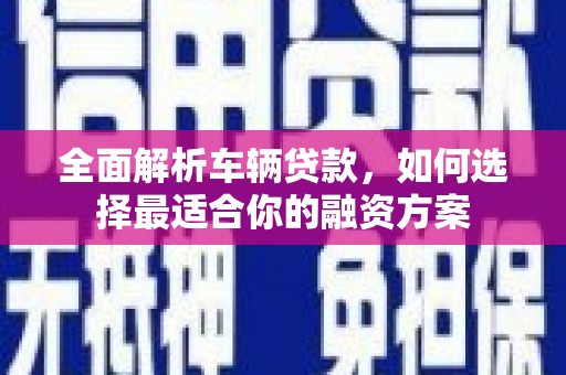荃湾全面解析车辆贷款，如何选择最适合你的融资方案
