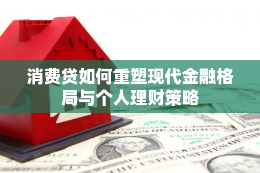 荃湾消费贷如何重塑现代金融格局与个人理财策略