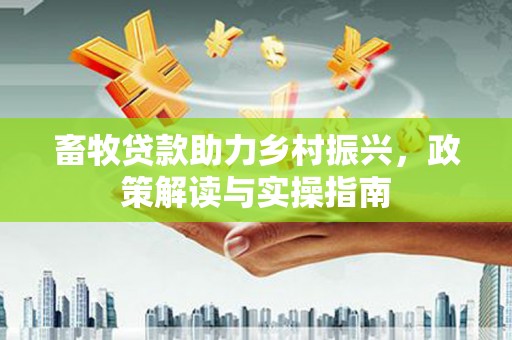 荃湾畜牧贷款助力乡村振兴，政策解读与实操指南