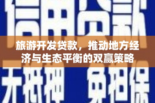 荃湾旅游开发贷款，推动地方经济与生态平衡的双赢策略