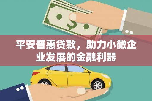 荃湾平安普惠贷款，助力小微企业发展的金融利器