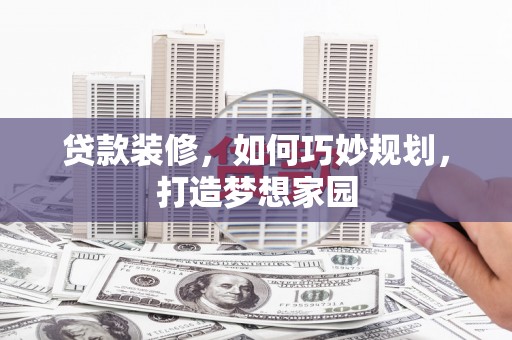 荃湾贷款装修，如何巧妙规划，打造梦想家园