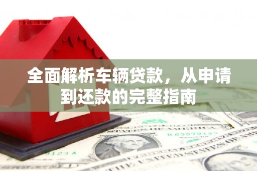 荃湾全面解析车辆贷款，从申请到还款的完整指南