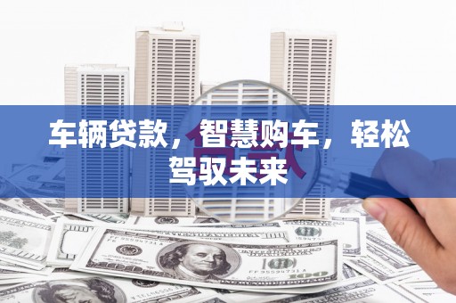 荃湾车辆贷款，智慧购车，轻松驾驭未来