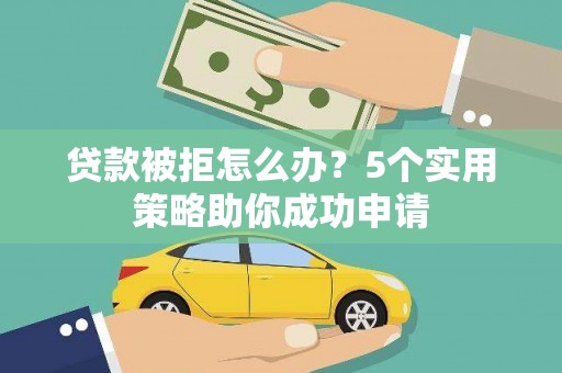 荃湾贷款被拒怎么办？5个实用策略助你成功申请