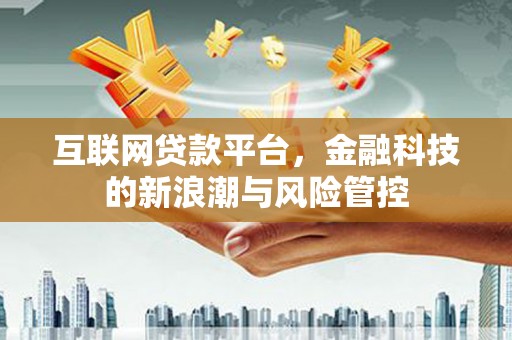 荃湾互联网贷款平台，金融科技的新浪潮与风险管控