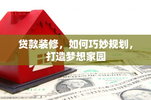 荃湾贷款装修，如何巧妙规划，打造梦想家园