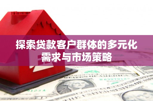 荃湾探索贷款客户群体的多元化需求与市场策略