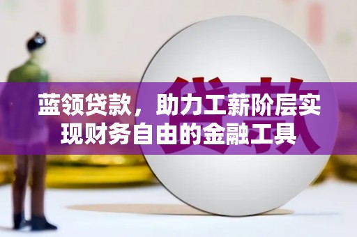 荃湾蓝领贷款，助力工薪阶层实现财务自由的金融工具