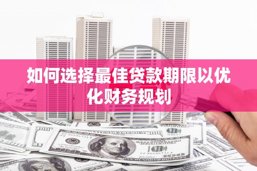 荃湾如何选择最佳贷款期限以优化财务规划