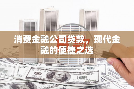 荃湾消费金融公司贷款，现代金融的便捷之选