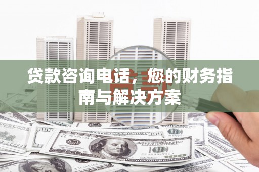 荃湾贷款咨询电话，您的财务指南与解决方案