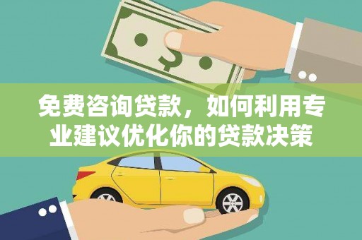 荃湾免费咨询贷款，如何利用专业建议优化你的贷款决策