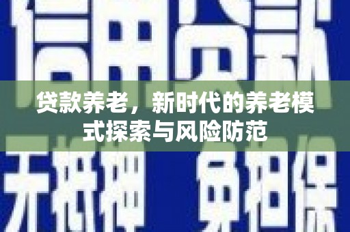 荃湾贷款养老，新时代的养老模式探索与风险防范