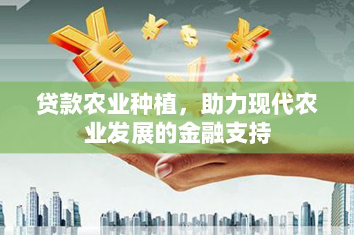 荃湾贷款农业种植，助力现代农业发展的金融支持