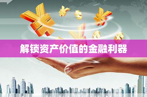 荃湾解锁资产价值的金融利器