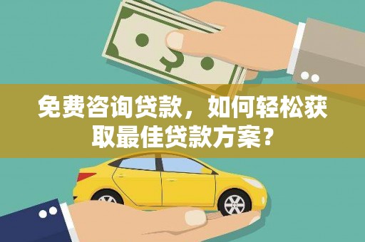荃湾免费咨询贷款，如何轻松获取最佳贷款方案？
